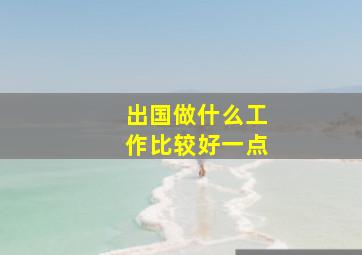 出国做什么工作比较好一点