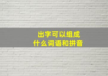 出字可以组成什么词语和拼音