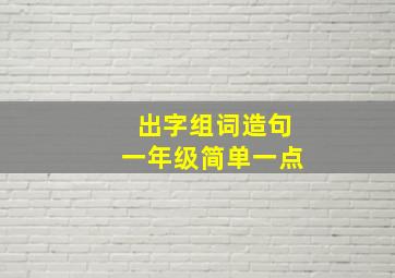 出字组词造句一年级简单一点