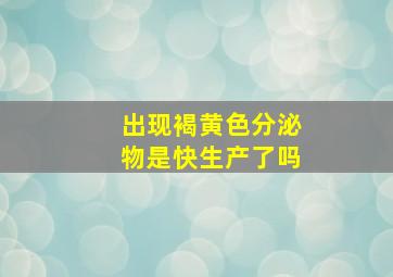 出现褐黄色分泌物是快生产了吗