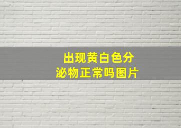 出现黄白色分泌物正常吗图片