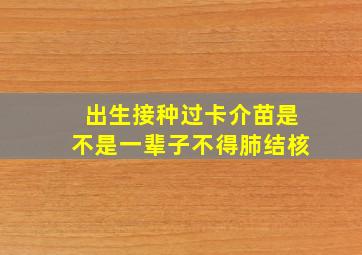 出生接种过卡介苗是不是一辈子不得肺结核