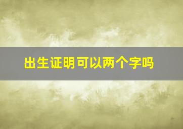 出生证明可以两个字吗