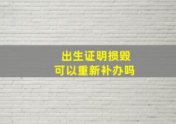 出生证明损毁可以重新补办吗