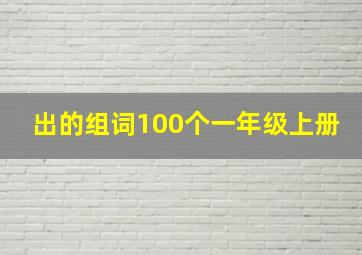 出的组词100个一年级上册