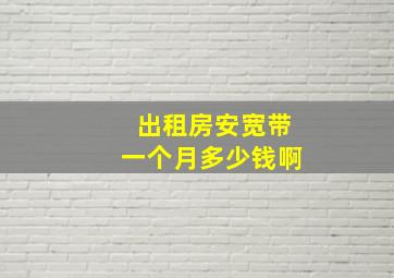 出租房安宽带一个月多少钱啊