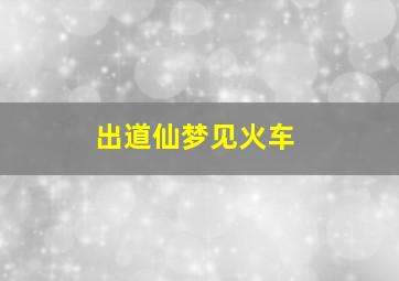 出道仙梦见火车