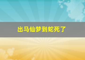 出马仙梦到蛇死了