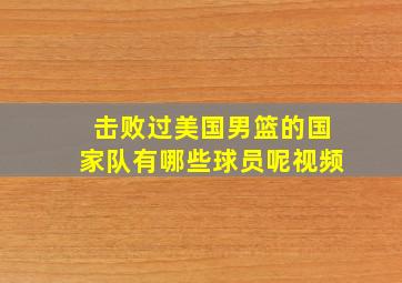 击败过美国男篮的国家队有哪些球员呢视频