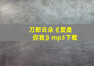 刀郎云朵《爱是你我》mp3下载