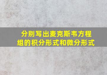 分别写出麦克斯韦方程组的积分形式和微分形式