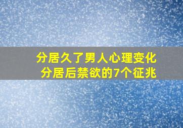 分居久了男人心理变化分居后禁欲的7个征兆