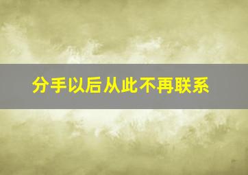 分手以后从此不再联系