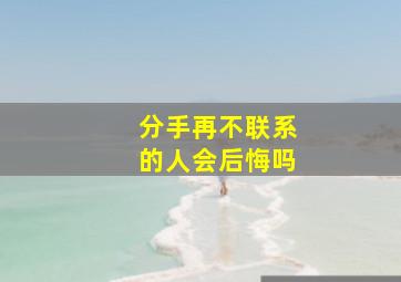 分手再不联系的人会后悔吗