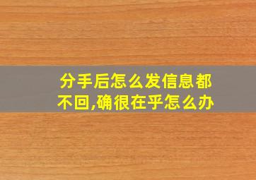 分手后怎么发信息都不回,确很在乎怎么办