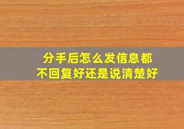 分手后怎么发信息都不回复好还是说清楚好