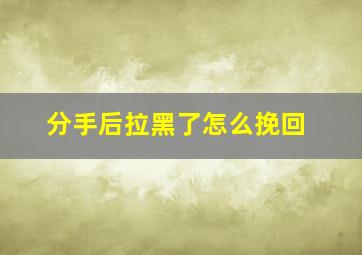 分手后拉黑了怎么挽回