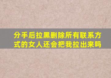 分手后拉黑删除所有联系方式的女人还会把我拉出来吗