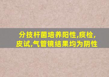 分技杆菌培养阳性,痰检,皮试,气管镜结果均为阴性