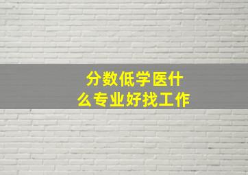 分数低学医什么专业好找工作