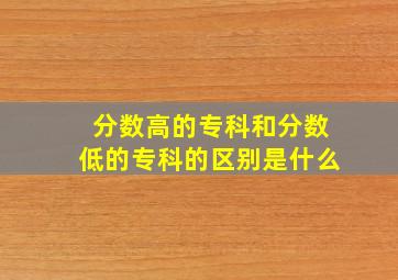 分数高的专科和分数低的专科的区别是什么