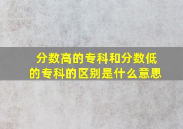 分数高的专科和分数低的专科的区别是什么意思