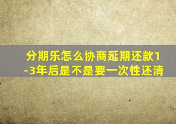 分期乐怎么协商延期还款1-3年后是不是要一次性还清