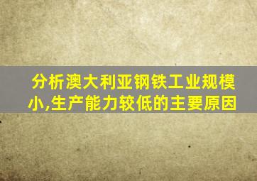 分析澳大利亚钢铁工业规模小,生产能力较低的主要原因