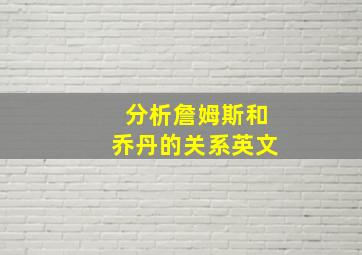 分析詹姆斯和乔丹的关系英文