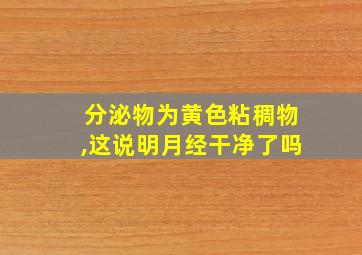 分泌物为黄色粘稠物,这说明月经干净了吗