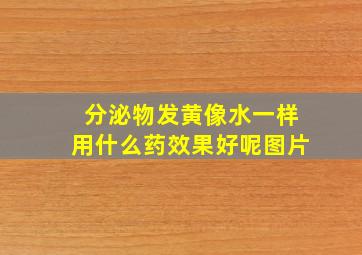 分泌物发黄像水一样用什么药效果好呢图片