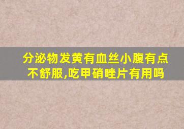 分泌物发黄有血丝小腹有点不舒服,吃甲硝唑片有用吗