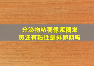 分泌物粘稠像浆糊发黄还有粘性是排卵期吗