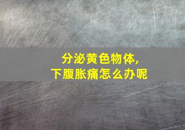 分泌黄色物体,下腹胀痛怎么办呢