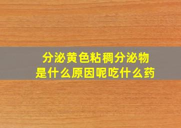 分泌黄色粘稠分泌物是什么原因呢吃什么药