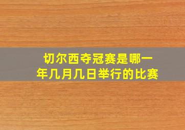 切尔西夺冠赛是哪一年几月几日举行的比赛