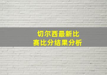 切尔西最新比赛比分结果分析