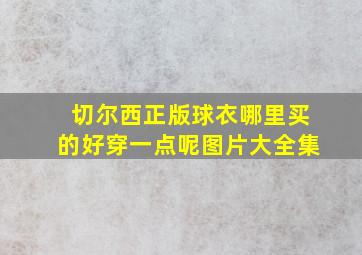 切尔西正版球衣哪里买的好穿一点呢图片大全集