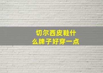 切尔西皮鞋什么牌子好穿一点