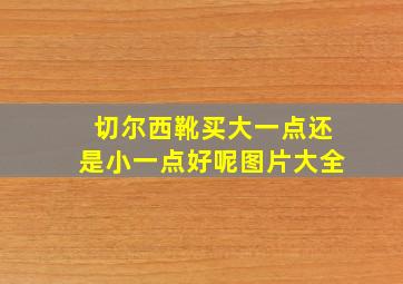 切尔西靴买大一点还是小一点好呢图片大全