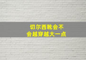 切尔西靴会不会越穿越大一点