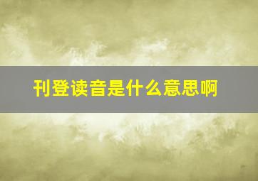 刊登读音是什么意思啊