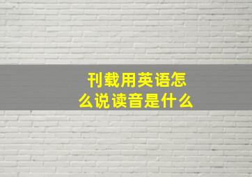 刊载用英语怎么说读音是什么