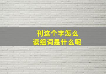 刊这个字怎么读组词是什么呢