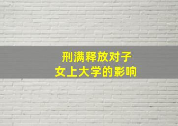 刑满释放对子女上大学的影响