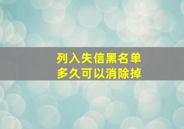 列入失信黑名单多久可以消除掉