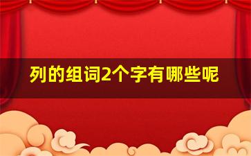 列的组词2个字有哪些呢