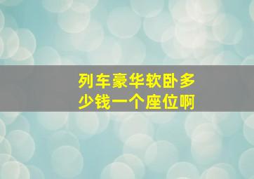 列车豪华软卧多少钱一个座位啊