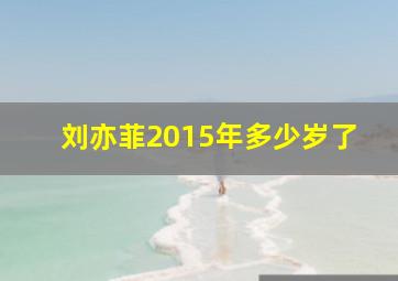 刘亦菲2015年多少岁了