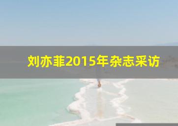 刘亦菲2015年杂志采访